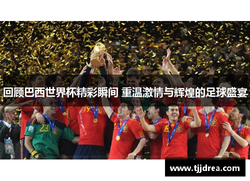 回顾巴西世界杯精彩瞬间 重温激情与辉煌的足球盛宴 回顾巴西世界杯精彩瞬间 重温激情与辉煌的足球盛宴