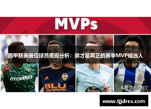 西甲联赛最佳球员表现分析:谁才是真正的赛季MVP候选人 西甲联赛最佳球员表现分析:谁才是真正的赛季MVP候选人